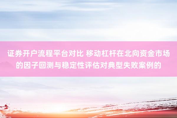证券开户流程平台对比 移动杠杆在北向资金市场的因子回测与稳定性评估对典型失败案例的