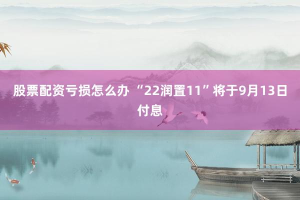 股票配资亏损怎么办 “22润置11”将于9月13日付息