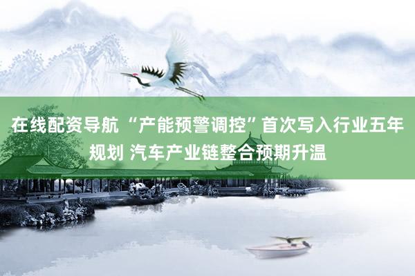 在线配资导航 “产能预警调控”首次写入行业五年规划 汽车产业链整合预期升温