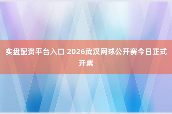 实盘配资平台入口 2026武汉网球公开赛今日正式开票