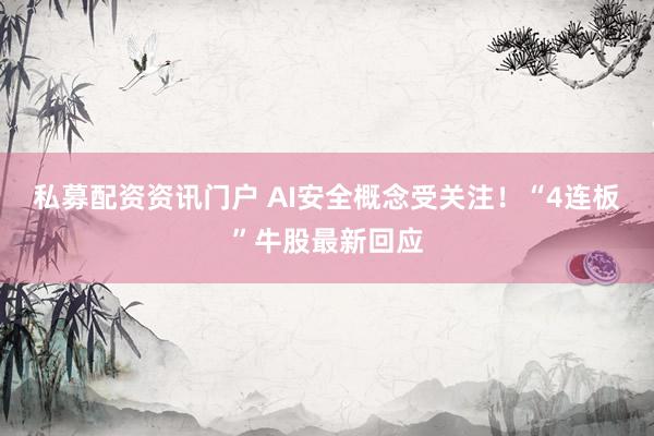私募配资资讯门户 AI安全概念受关注！“4连板”牛股最新回应