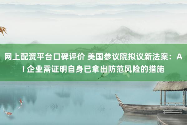 网上配资平台口碑评价 美国参议院拟议新法案：AI 企业需证明自身已拿出防范风险的措施