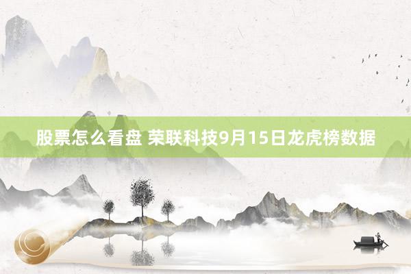 股票怎么看盘 荣联科技9月15日龙虎榜数据