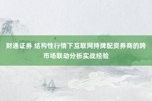 财通证券 结构性行情下互联网持牌配资券商的跨市场联动分析实战经验