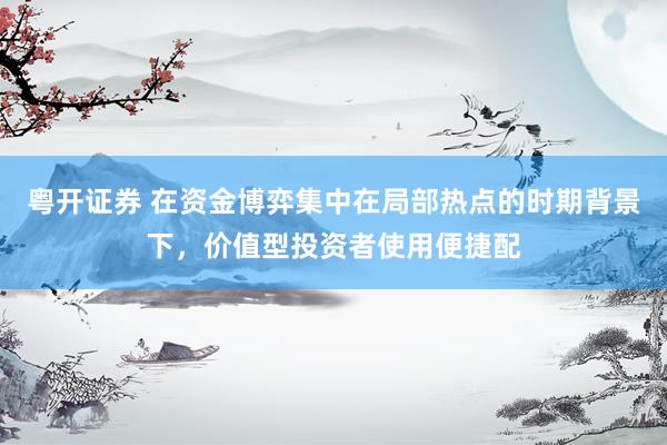 粤开证券 在资金博弈集中在局部热点的时期背景下，价值型投资者使用便捷配