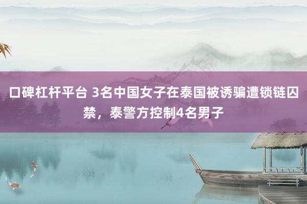 口碑杠杆平台 3名中国女子在泰国被诱骗遭锁链囚禁，泰警方控制4名男子