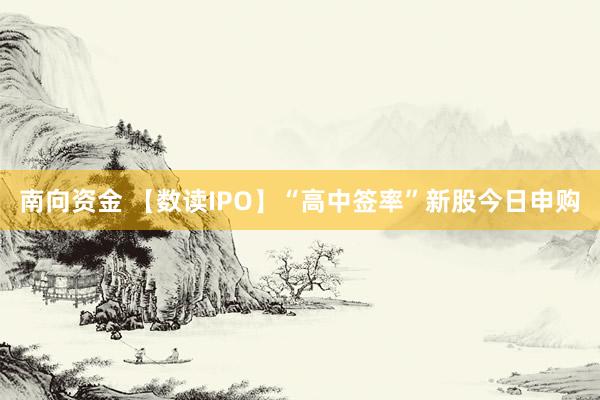 南向资金 【数读IPO】“高中签率”新股今日申购