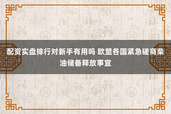 配资实盘排行对新手有用吗 欧盟各国紧急磋商柴油储备释放事宜