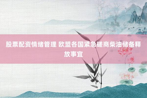 股票配资情绪管理 欧盟各国紧急磋商柴油储备释放事宜