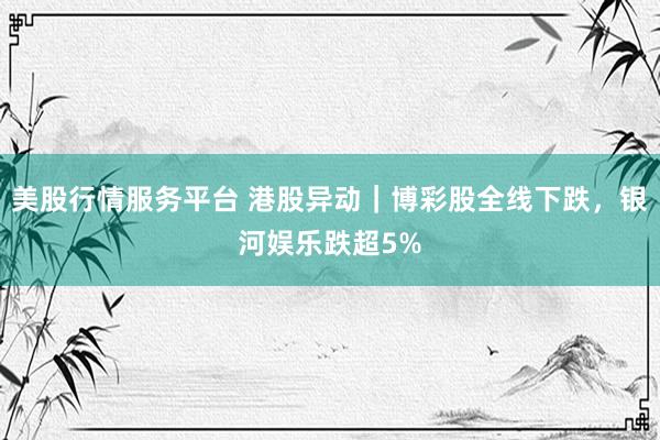 美股行情服务平台 港股异动|博彩股全线下跌,银河娱乐跌超5%