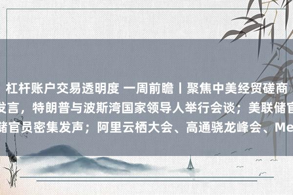 杠杆账户交易透明度 一周前瞻丨聚焦中美经贸磋商！伊朗总统在联合国大会发言，特朗普与波斯湾国家领导人举行会谈；美联储官员密集发声；阿里云栖大会、高通骁龙峰会、Meta Connect等会议召开