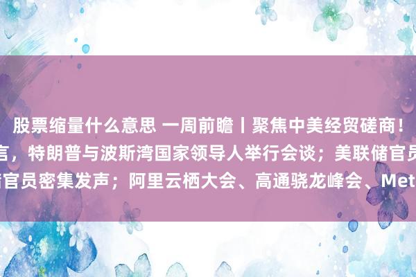 股票缩量什么意思 一周前瞻丨聚焦中美经贸磋商！伊朗总统在联合国大会发言，特朗普与波斯湾国家领导人举行会谈；美联储官员密集发声；阿里云栖大会、高通骁龙峰会、Meta Connect等会议召开