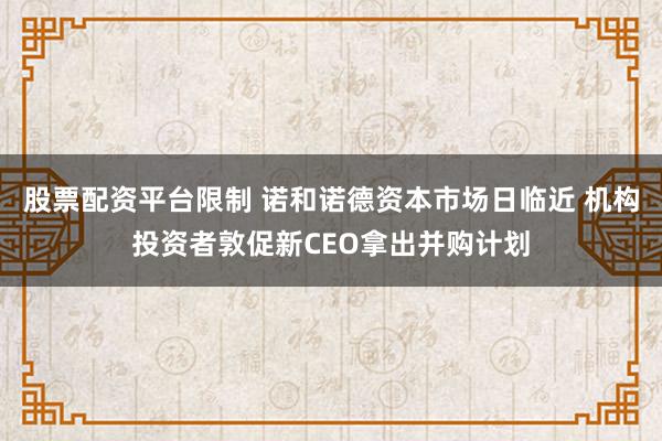 股票配资平台限制 诺和诺德资本市场日临近 机构投资者敦促新CEO拿出并购计划