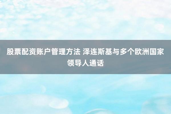 股票配资账户管理方法 泽连斯基与多个欧洲国家领导人通话