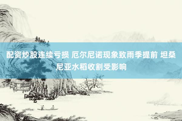 配资炒股连续亏损 厄尔尼诺现象致雨季提前 坦桑尼亚水稻收割受影响
