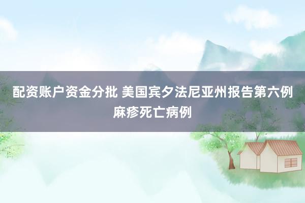 配资账户资金分批 美国宾夕法尼亚州报告第六例麻疹死亡病例