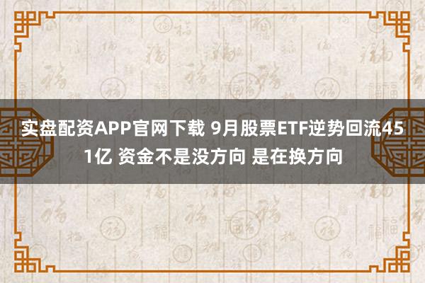 实盘配资APP官网下载 9月股票ETF逆势回流451亿 资金不是没方向 是在换方向