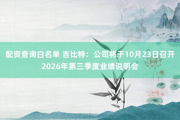配资查询白名单 吉比特：公司将于10月23日召开2026年第三季度业绩说明会