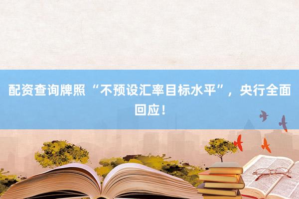 配资查询牌照 “不预设汇率目标水平”，央行全面回应！