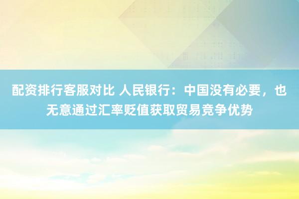 配资排行客服对比 人民银行：中国没有必要，也无意通过汇率贬值获取贸易竞争优势