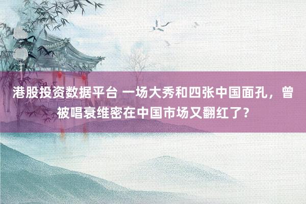 港股投资数据平台 一场大秀和四张中国面孔，曾被唱衰维密在中国市场又翻红了？