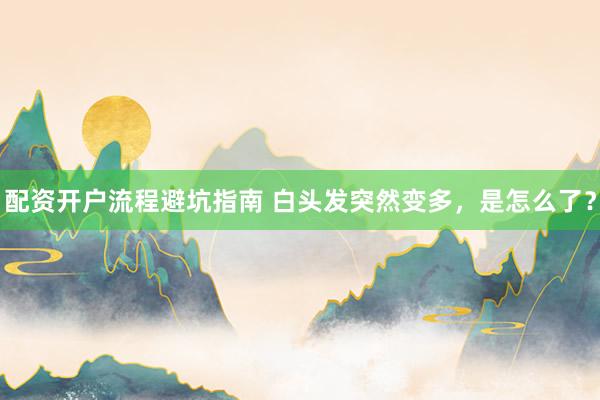 配资开户流程避坑指南 白头发突然变多，是怎么了？