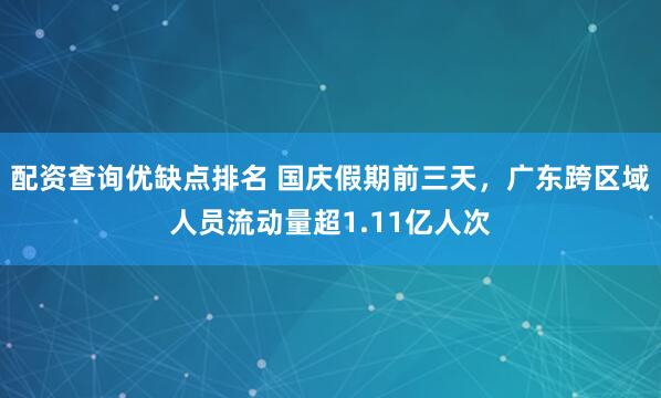 配资查询优缺点排名 国庆假期前三天，广东跨区域人员流动量超1.11亿人次