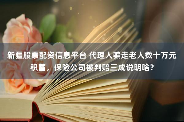 新疆股票配资信息平台 代理人骗走老人数十万元积蓄,保险公司被判赔三成说明啥?